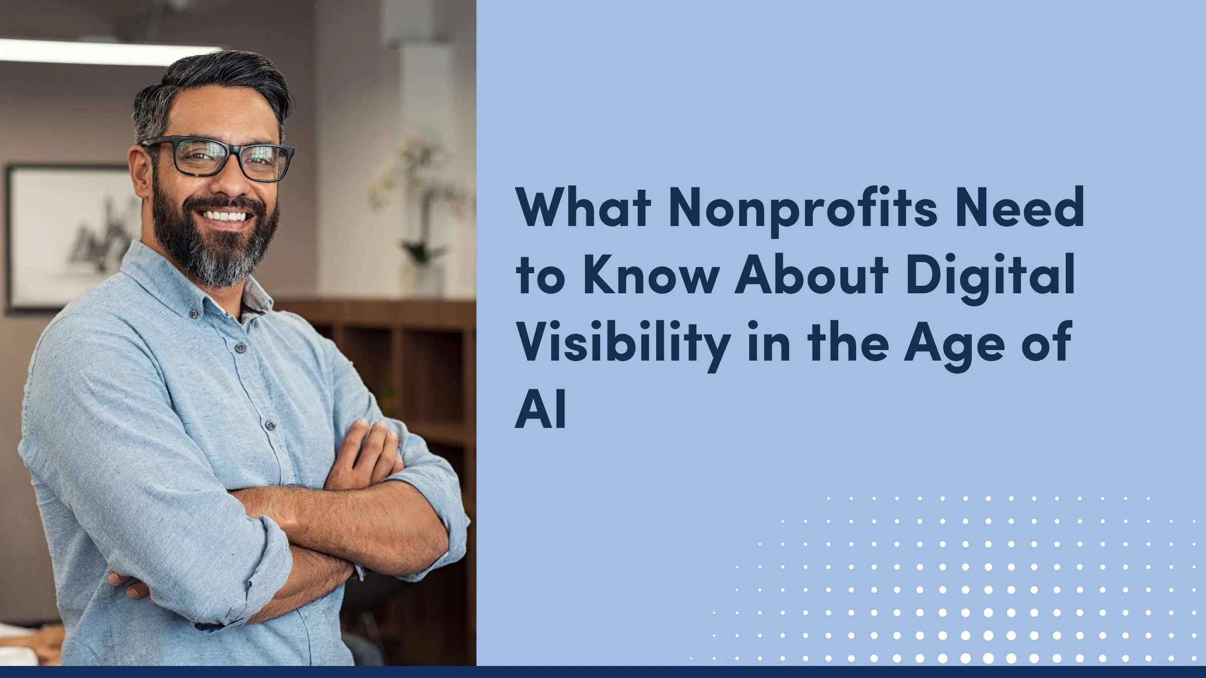 What Nonprofits Need to Know About Digital Visibility in the Age of AI, beside a portrait of a smiling man in glasses with his arms crossed.